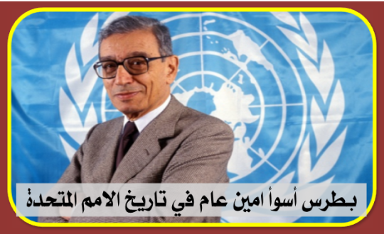بطرس أسوأ امين عام في تاريخ الامم المتحدة